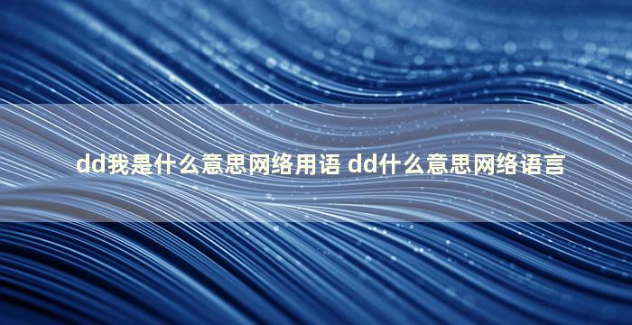 dd我是什么意思网络用语 dd什么意思网络语言